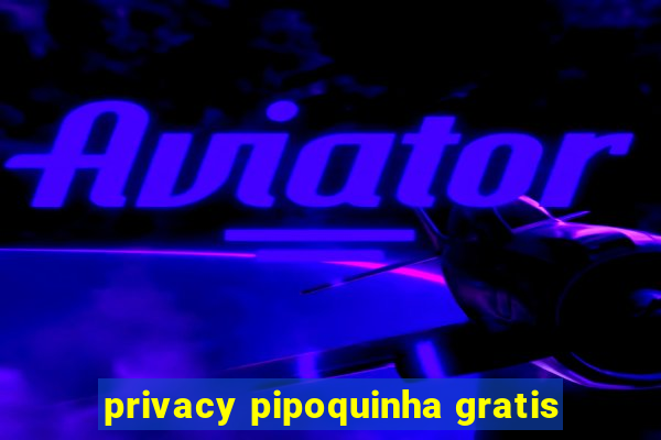 privacy pipoquinha gratis